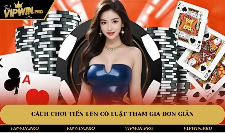 Cách Chơi Tiến lên có luật tham gia đơn giản và thứ tự bài rõ ràng