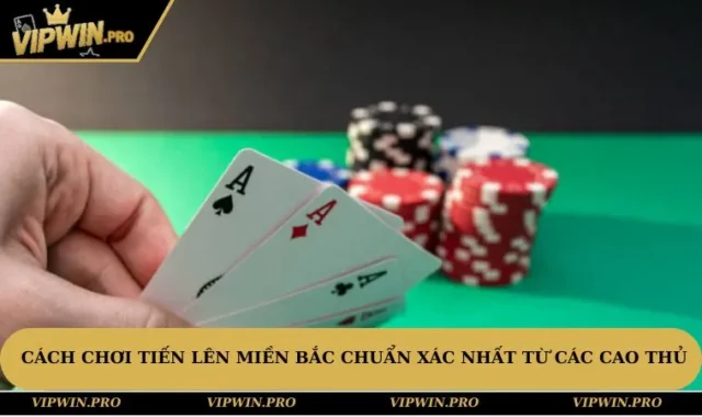 Cách Chơi Tiến Lên Miền Bắc Chuẩn Xác Nhất Từ Các Cao Thủ