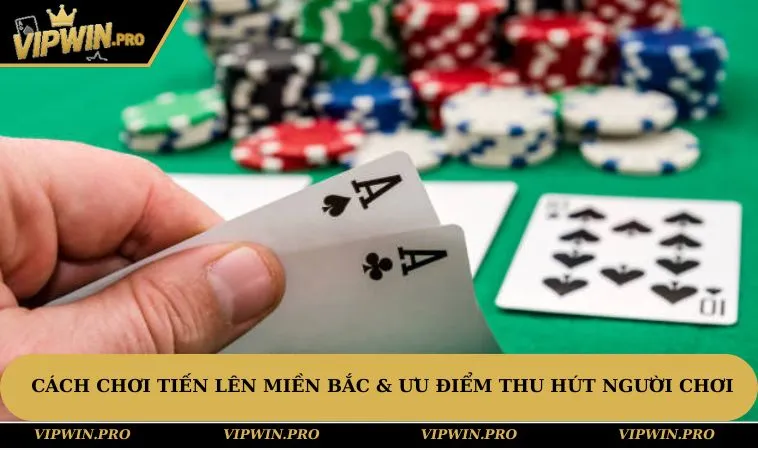 Cách chơi Tiến Lên Miền Bắc & ưu điểm thu hút người chơi