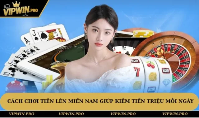 Cách Chơi Tiến Lên Miền Nam Giúp Kiếm Tiền Triệu Mỗi Ngày