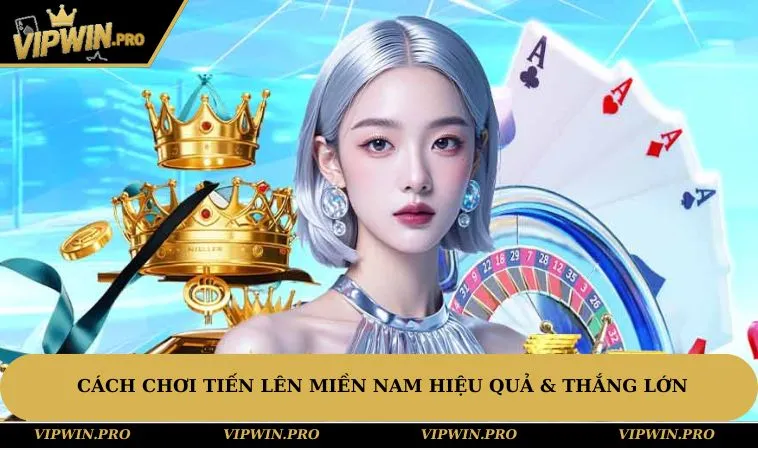 Cách chơi Tiến Lên Miền Nam hiệu quả & thắng lớn