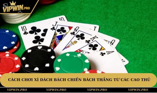Cách Chơi Xì Dách Bách Chiến Bách Thắng Từ Các Cao Thủ