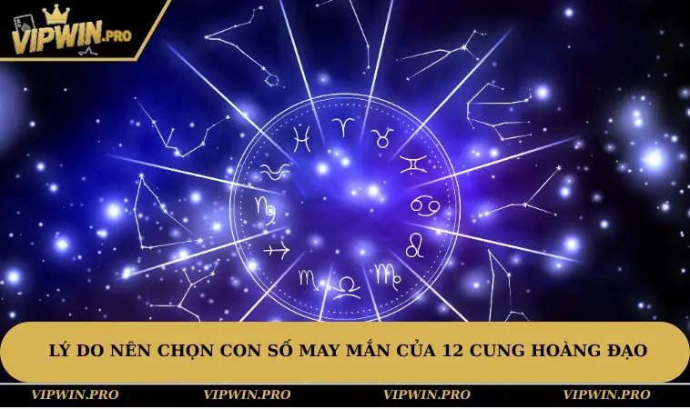Lý do nên chọn con số may mắn của 12 cung hoàng đạo