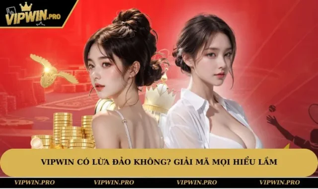 VIPWIN Có Lừa Đảo Không? Giải Mã Mọi Hiểu Lầm Của Hội Viên